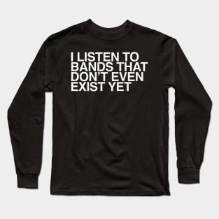 I listen to bands that don't even exist yet Long Sleeve T-Shirt